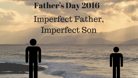 Father's Day 2016: Imperfect Father, Imperfect Son